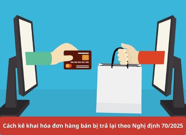 Cách kê khai hóa đơn hàng bán bị trả lại theo nghị định 70/2025