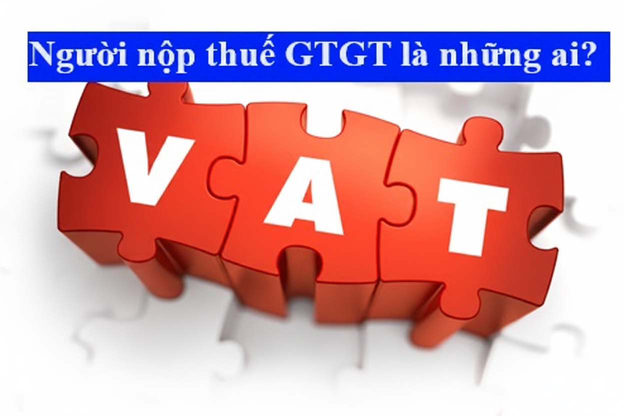 Người nộp thuế GTGT là những ai
