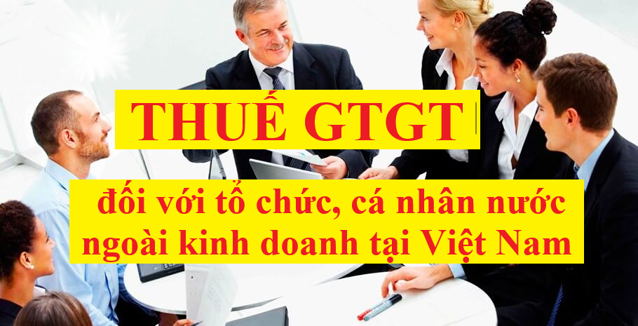 Thuế GTGT đối với tổ chức, cá nhân nước ngoài kinh doanh tại Việt Nam
