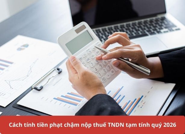 Cách tính tiền phạt chậm nộp thuế TNDN tạm tính quý 2026