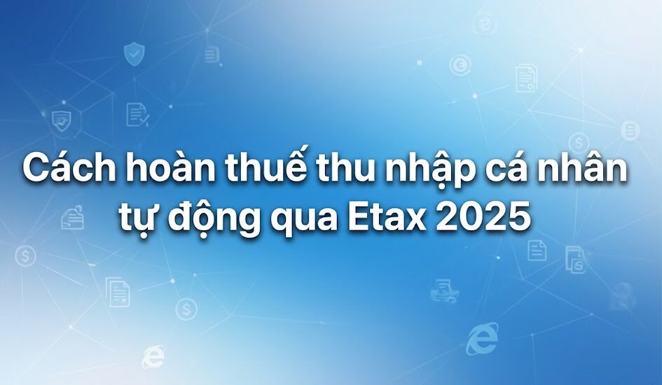 Cách hoàn thuế thu nhập cá nhân tự động qua Etax 2025