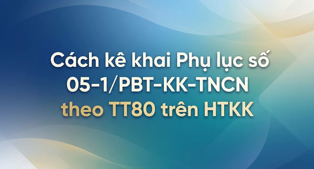 Cách kê khai Phụ lục số 05-1/PBT-KK-TNCN theo TT80 trên HTKK
