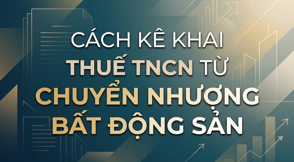 Cách kê khai thuế TNCN từ chuyển nhượng bất động sản