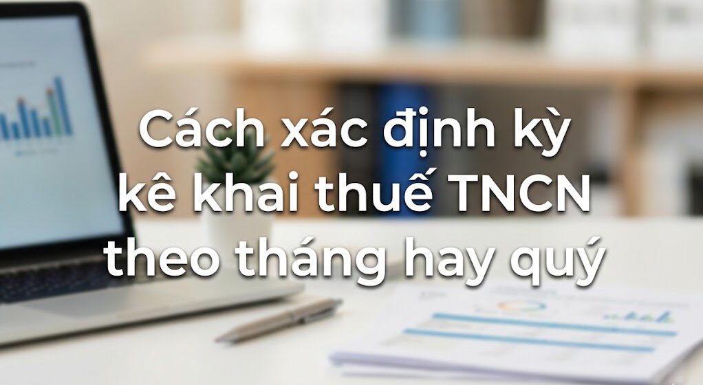 Cách xác định kỳ kê khai thuế TNCN theo tháng hay quý