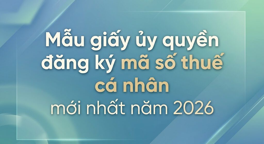 Mẫu giấy ủy quyền đăng ký mã số thuế cá nhân mới nhất năm 2026