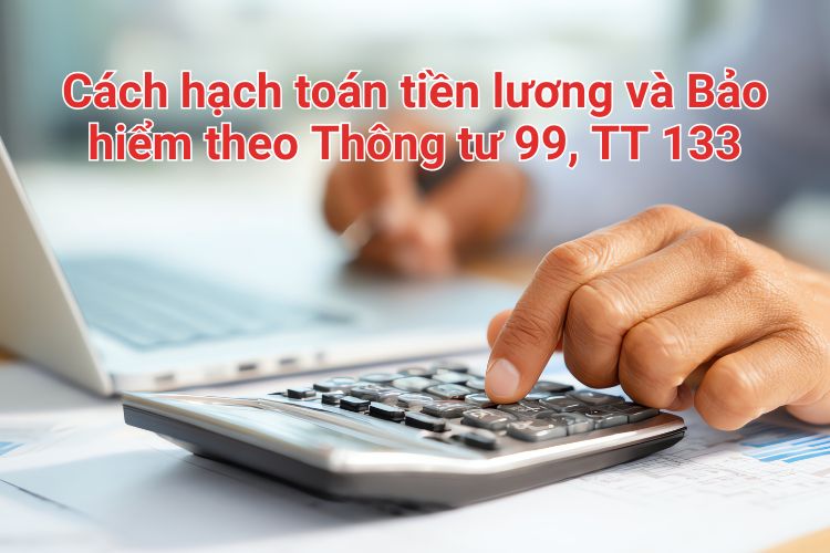 Cách hạch toán tiền lương và Bảo hiểm theo Thông tư 99, TT 133